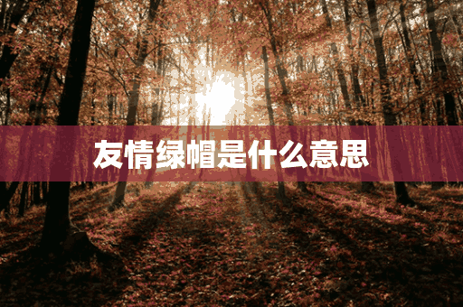 友情绿帽是什么意思(友情绿帽是什么意思啊)